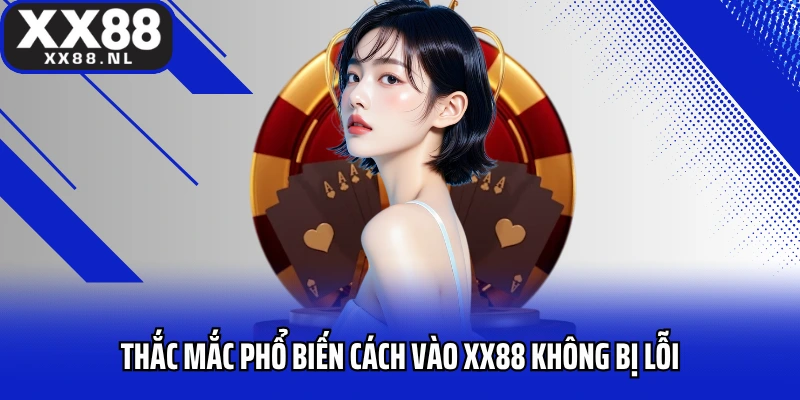 Thắc mắc phổ biến cách vào XX88 không bị lỗi 